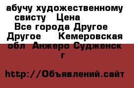 абучу художественному свисту › Цена ­ 1 000 - Все города Другое » Другое   . Кемеровская обл.,Анжеро-Судженск г.